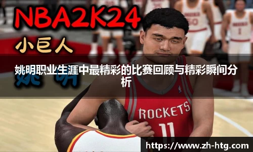 姚明职业生涯中最精彩的比赛回顾与精彩瞬间分析