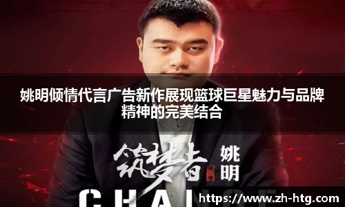 姚明倾情代言广告新作展现篮球巨星魅力与品牌精神的完美结合