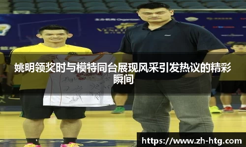 姚明领奖时与模特同台展现风采引发热议的精彩瞬间