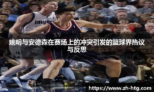 姚明与安德森在赛场上的冲突引发的篮球界热议与反思