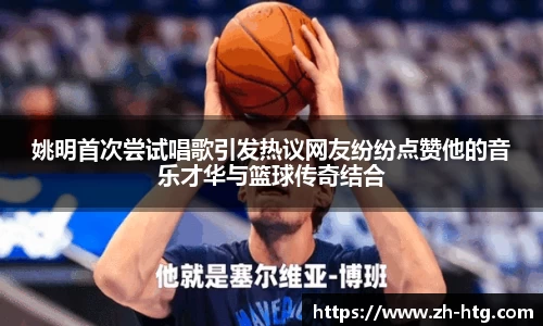 姚明首次尝试唱歌引发热议网友纷纷点赞他的音乐才华与篮球传奇结合