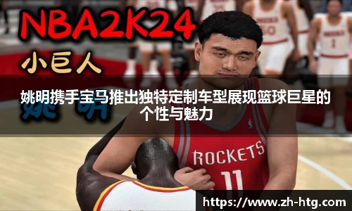 姚明携手宝马推出独特定制车型展现篮球巨星的个性与魅力