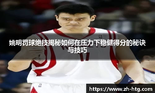 姚明罚球绝技揭秘如何在压力下稳健得分的秘诀与技巧