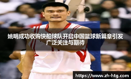 姚明成功收购快船球队开启中国篮球新篇章引发广泛关注与期待