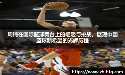 周琦在国际篮球舞台上的崛起与挑战，展现中国篮球新希望的光辉历程