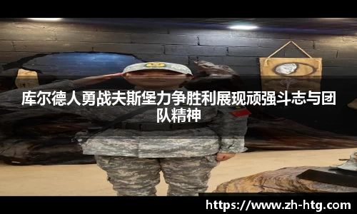 库尔德人勇战夫斯堡力争胜利展现顽强斗志与团队精神
