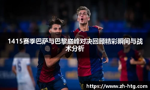 1415赛季巴萨与巴黎巅峰对决回顾精彩瞬间与战术分析