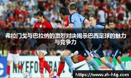 弗拉门戈与巴拉纳的激烈对决揭示巴西足球的魅力与竞争力